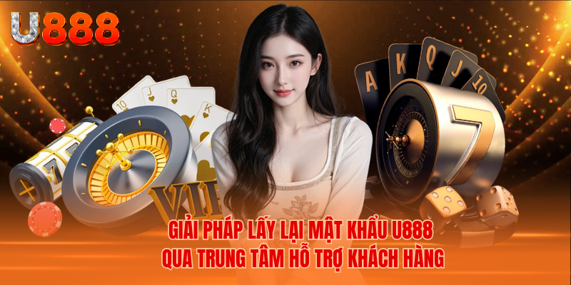 Giải Pháp Lấy Lại Mật Khẩu U888 Qua Trung Tâm Hỗ Trợ Khách Hàng