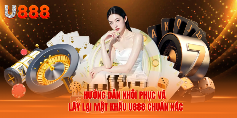 Hướng Dẫn Khôi Phục Và Lấy Lại Mật Khẩu U888 Chuẩn Xác