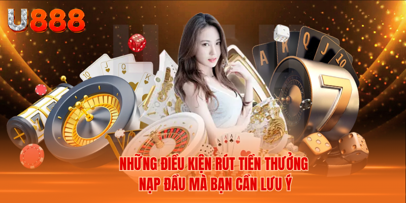 Những Điều Kiện Rút Tiền Thưởng Nạp Đầu Mà Bạn Cần Lưu Ý