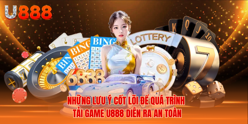 Những Lưu Ý Cốt Lõi Để Quá Trình Tải Game U888 Diễn Ra An Toàn