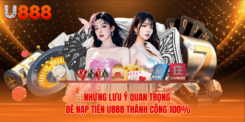 Những Lưu Ý Quan Trọng Để Nạp Tiền U888 Thành Công 100%